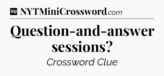 Question-and-answer sessions Crossword Clue