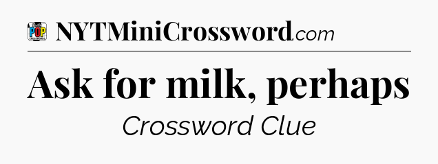 Ask for milk, perhaps Crossword Clue