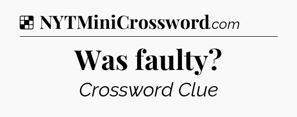 Solution: Was faulty - NYT Crossword