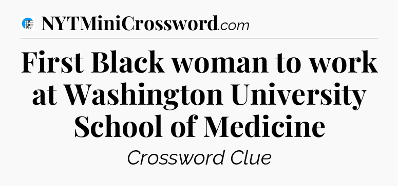 First Black woman to work at Washington University School of Medicine Crossword Clue