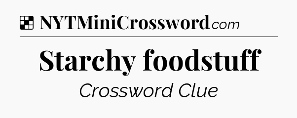 Solution: Starchy foodstuff - NYT Crossword