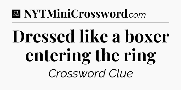 Dressed like a boxer entering the ring - LA Times Crossword