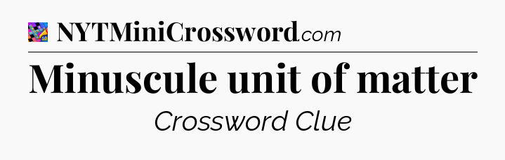 Minuscule unit of matter Crossword Clue