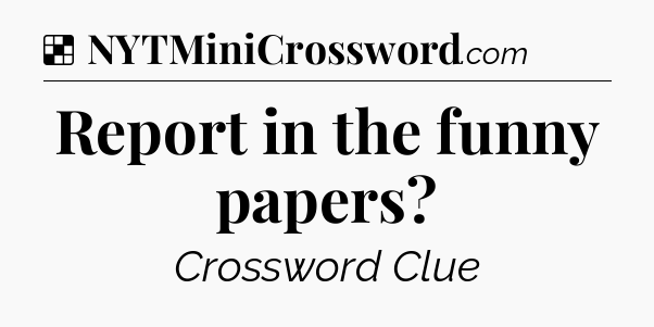 Solution: Report in the funny papers - NYT Crossword
