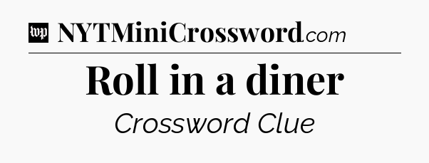 Roll in a diner Crossword Clue