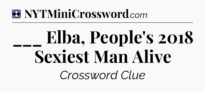 Solution: ___ Elba, People's 2018 Sexiest Man Alive - NYT Mini Crossword