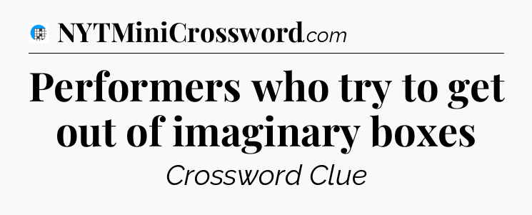 Performers who try to get out of imaginary boxes Crossword Clue