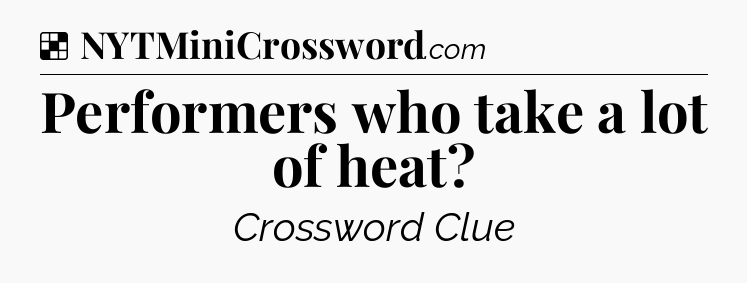 Solution: Performers who take a lot of heat - NYT Crossword