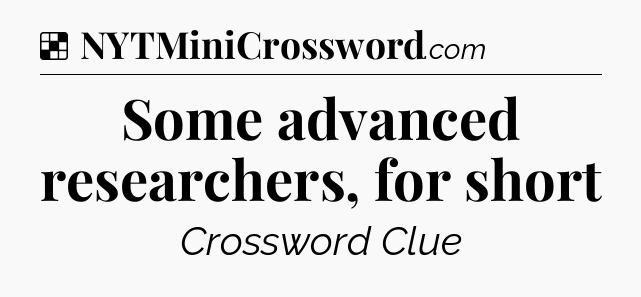 Solution: Some advanced researchers, for short - NYT Crossword
