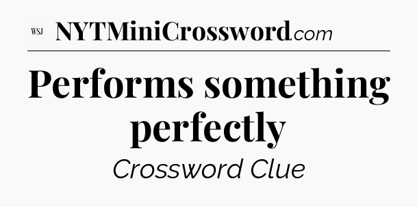 Performs something perfectly - WSJ Crossword