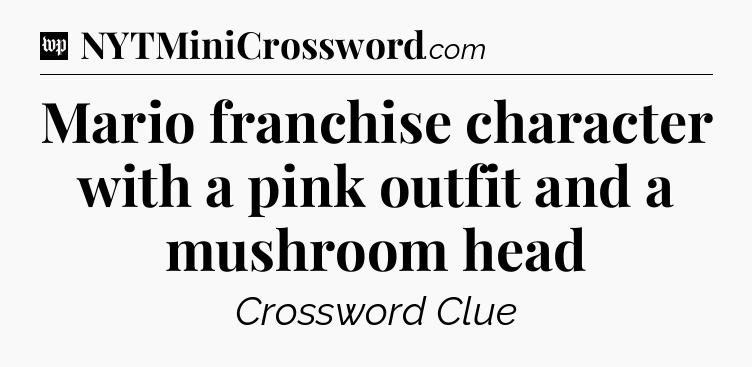Mario franchise character with a pink outfit and a mushroom head Crossword Clue