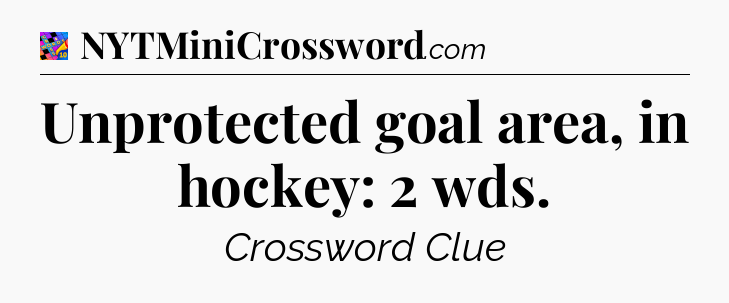 Unprotected goal area, in hockey: 2 wds Crossword Clue