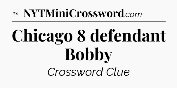 Chicago 8 defendant Bobby - WSJ Crossword