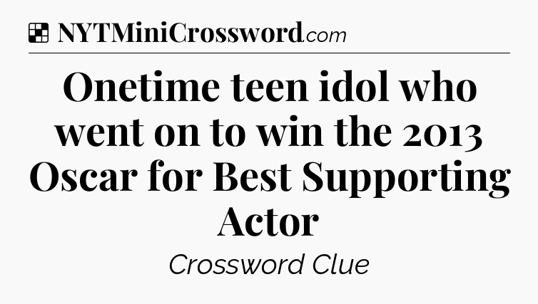 Solution: Onetime teen idol who went on to win the 2013 Oscar for Best Supporting Actor - NYT Crossword