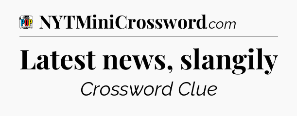 Latest news, slangily Crossword Clue