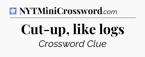 Cut-up, like logs Puzzle Page Crossword Clue