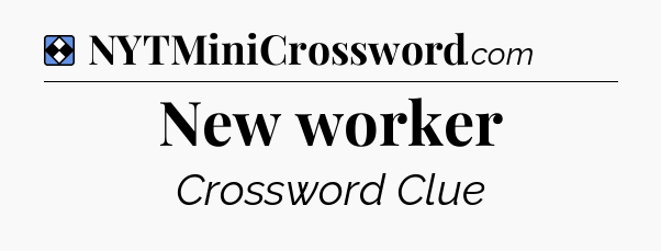 Solution: New worker - NYT Mini Crossword