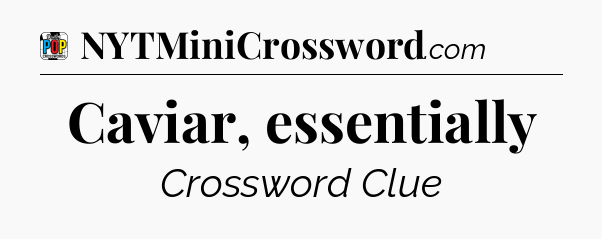 Caviar, essentially Crossword Clue
