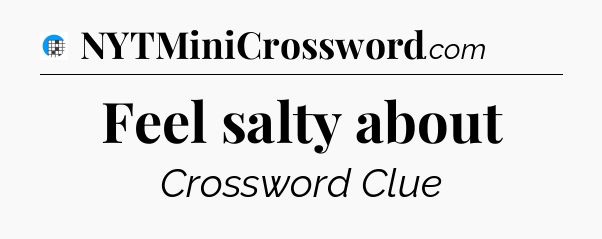 Feel salty about Crossword Clue