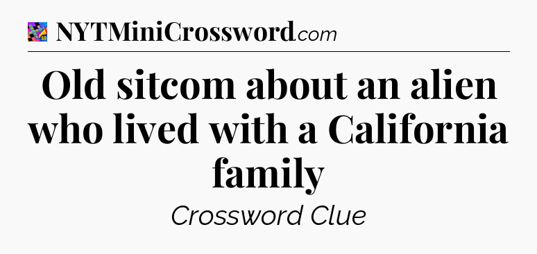 Old sitcom about an alien who lived with a California family Crossword Clue