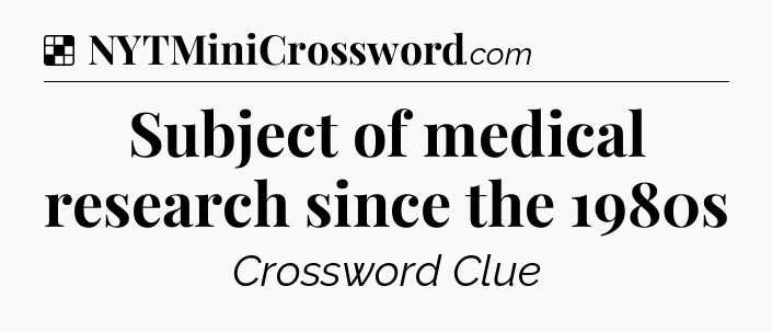 Solution: Subject of medical research since the 1980s - NYT Crossword