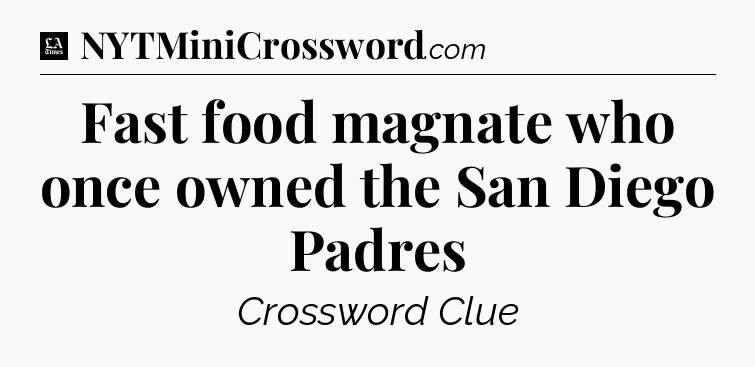 Fast food magnate who once owned the San Diego Padres - LA Times Crossword