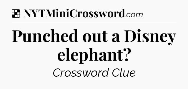 Solution: Punched out a Disney elephant - NYT Crossword