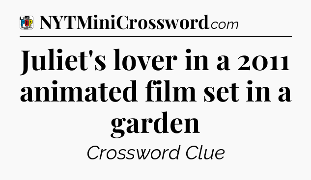 Juliet's lover in a 2011 animated film set in a garden Crossword Clue