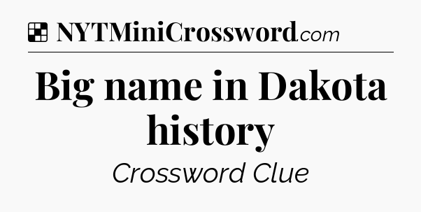 Solution: Big name in Dakota history - NYT Crossword