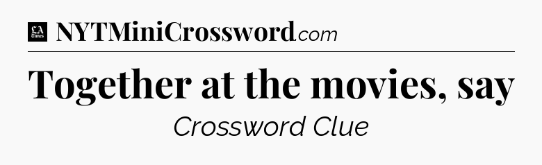 Together at the movies, say - LA Times Crossword