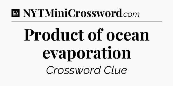 Product of ocean evaporation - LA Times Crossword