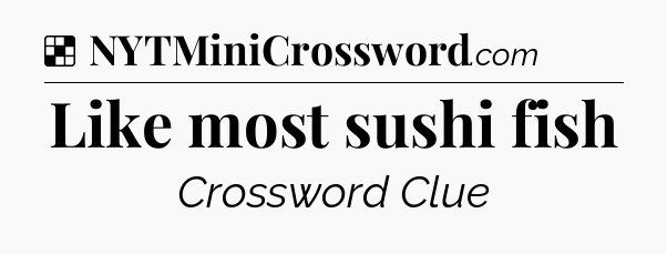 Solution: Like most sushi fish - NYT Crossword