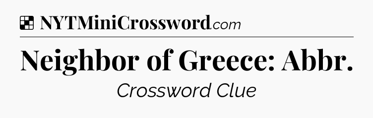 Solution: Neighbor of Greece: Abbr - NYT Crossword