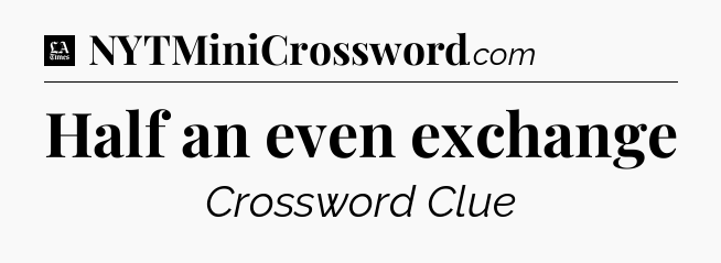 Half an even exchange - LA Times Crossword