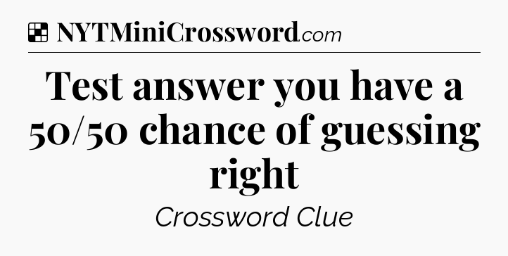 Solution: Test answer you have a 50/50 chance of guessing right - NYT Crossword