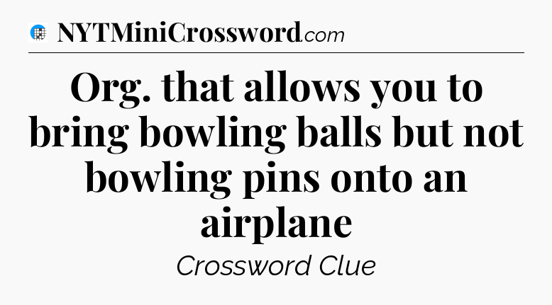 Org. that allows you to bring bowling balls but not bowling pins onto an airplane Crossword Clue