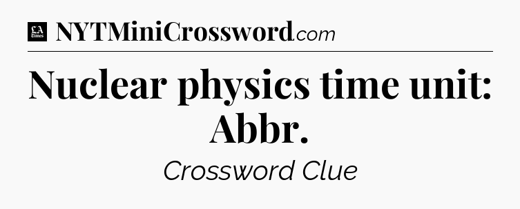 Nuclear physics time unit: Abbr - LA Times Crossword