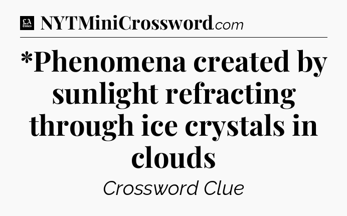*Phenomena created by sunlight refracting through ice crystals in clouds - LA Times Crossword
