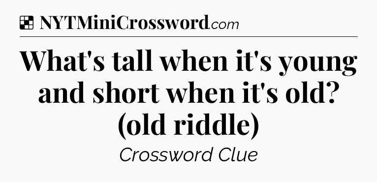 Solution: What's tall when it's young and short when it's old? (old riddle) - NYT Crossword