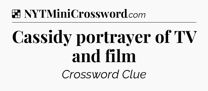 Solution: Cassidy portrayer of TV and film - NYT Crossword