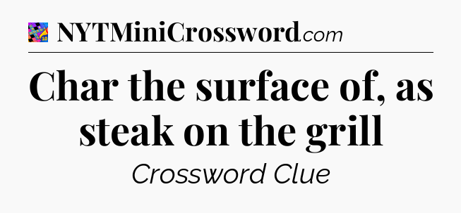 Char the surface of, as steak on the grill Crossword Clue