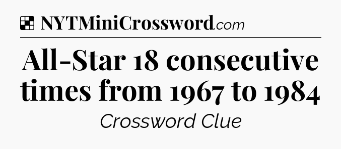 Solution: All-Star 18 consecutive times from 1967 to 1984 - NYT Crossword