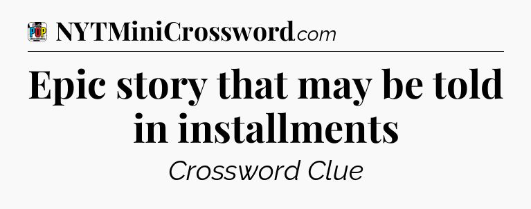 Epic story that may be told in installments Crossword Clue