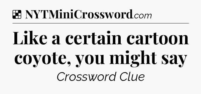 Solution: Like a certain cartoon coyote, you might say - NYT Crossword