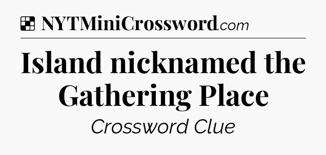 Solution: Island nicknamed the Gathering Place - NYT Crossword