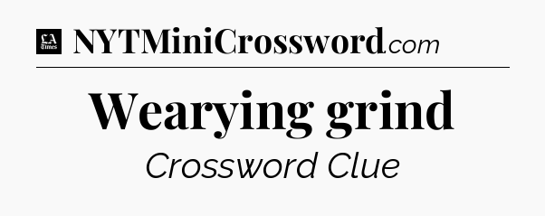 Wearying grind - LA Times Crossword