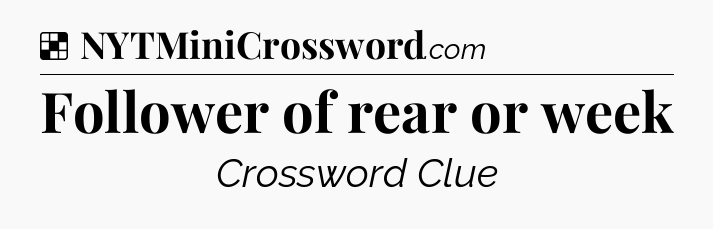 Solution: Follower of rear or week - NYT Crossword