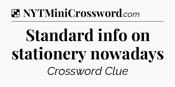 Solution: Standard info on stationery nowadays - NYT Crossword