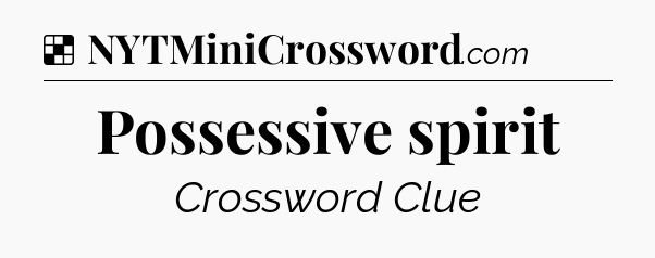 Solution: Possessive spirit - NYT Crossword