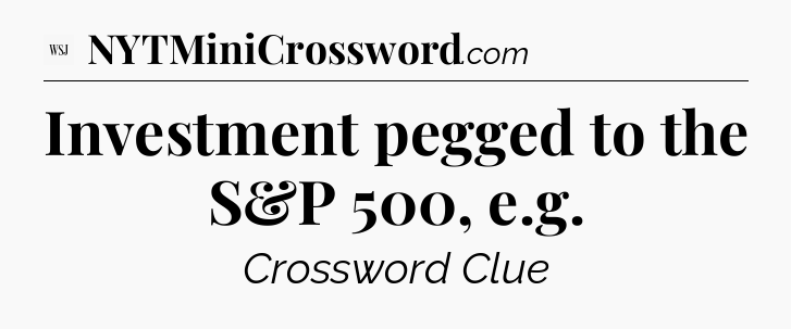 Investment pegged to the S&P 500, e.g - WSJ Crossword